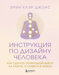 Инструкция по Дизайну Человека. Как сделать правильный выбор на работе, в любви и в жизни
