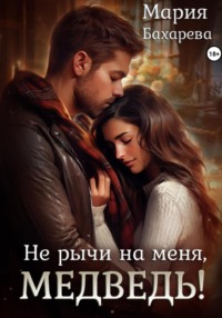 Не рычи на меня, медведь!