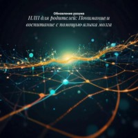 НЛП для родителей: Понимание и воспитание с помощью языка мозга