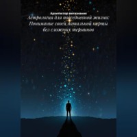 Астрология для повседневной жизни: Понимание своей натальной карты без сложных терминов