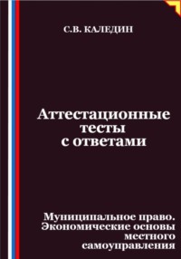 Аттестационные тесты с ответами. Муниципальное право. Экономические основы местного самоуправления