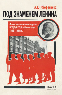 Под знаменем Ленина. Левые оппозиционные группы РКП(б)-ВКП(б) в Ленинграде. 1925–1941 гг.