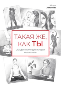 Такая же, как ты: 20 вдохновляющих историй о женщинах