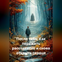 После тебя: Как пережить расставание и снова открыть сердце