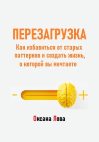 Перезагрузка. Как избавиться от старых паттернов и создать жизнь, о которой вы мечтаете