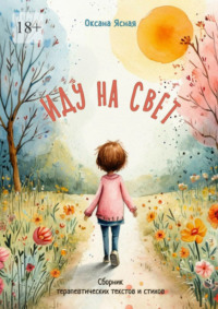 Иду на свет. Сборник терапевтических текстов и стихов