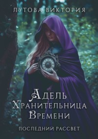 Адель. Хранительница времени. Последний рассвет