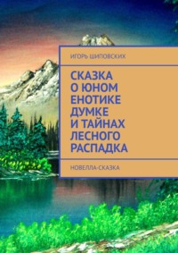 Сказка о юном енотике Думке и тайнах лесного распадка. Новелла-сказка