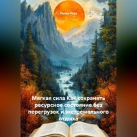 Мягкая сила Как сохранять ресурсное состояние без перегрузок и экстремального отдыха