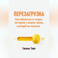 Перезагрузка. Как избавиться от старых паттернов и создать жизнь, о которой вы мечтаете