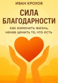 Сила благодарности: как изменить жизнь, начав ценить то, что есть