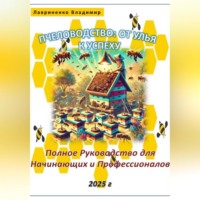 Пчеловодство: От Улья к Успеху. Полное Руководство для Начинающих и Профессионалов