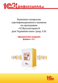 Комплект вопросов сертификационного экзамена «1С:Профессионал» по программе «1С:Бухгалтерия 8 для Таджикистана» (редакция 3.0) с примерами решений (+ epub). Версия экзамена – август 2025