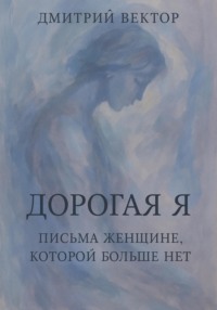 Дорогая Я: Письма Женщине, Которой Больше Нет