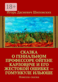 Сказка о гениальном профессоре Ойгене Карловиче и его жестокой ошибке – гомункуле Ильюше. Новелла-сказка