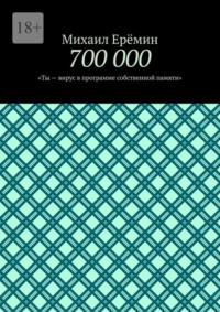 700 000. Ты – вирус в программе собственной памяти