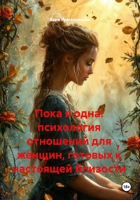Пока я одна: психология отношений для женщин, готовых к настоящей близости