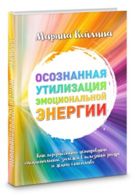 Осознанная утилизация эмоциональной энергии. Как переработать устаревшие эмоциональные залежи в полезный ресурс и жить счастливо?