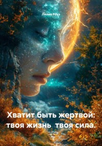 Хватит быть жертвой: твоя жизнь твоя сила.