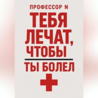 Тебя лечат, чтобы ты болел