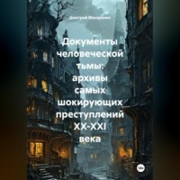Документы человеческой тьмы: архивы самых шокирующих преступлений XX-XXI века