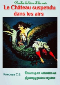 Le château suspendu dans les airs. Contes de terre et de mer. Книга для чтения на французском языке.