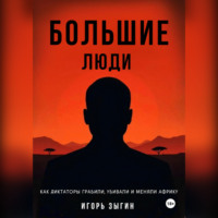 Большие люди (Big Men): Как диктаторы грабили, убивали и меняли Африку