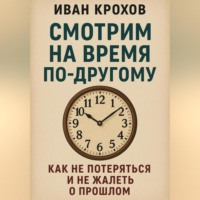 Смотрим на время по-другому: как не потеряться и не жалеть о прошлом