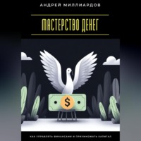 Мастерство денег. Как управлять финансами и приумножать капитал