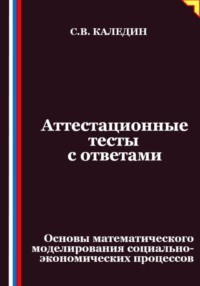 Аттестационные тесты с ответами. Основы математического моделирования социально-экономических процессов