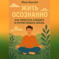 Жить осознанно: как перестать спешить и почувствовать жизнь
