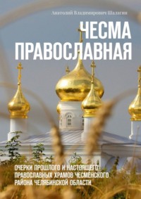 Чесма православная. Очерки прошлого и настоящего православных храмов Чесменского района Челябинской области