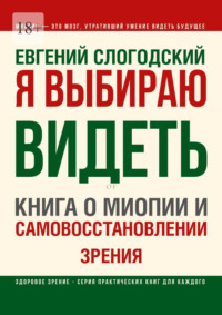Я выбираю видеть. Книга о миопии и самовосстановлении зрения