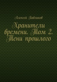 Хранители времени. Том 2. Тени прошлого