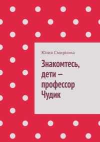 Знакомтесь, дети – профессор Чудик