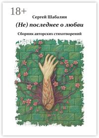 (Не) последнее о любви. Сборник авторских стихотворений