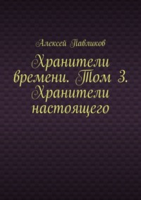 Хранители времени. Том 3. Хранители настоящего