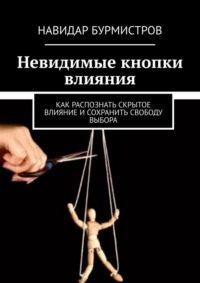 Невидимые кнопки влияния. Как распознать скрытое влияние и сохранить свободу выбора