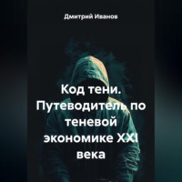 Код тени. Путеводитель по теневой экономике XXI века