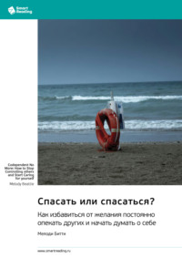 Спасать или спасаться? Как избавиться от желания постоянно опекать других и начать думать о себе. Мелоди Битти. Саммари