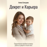 Декрет и Карьера. Практическое пособие по поиску работы в декрете и после него.