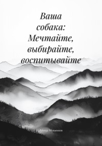 Ваша собака: Мечтайте, выбирайте, воспитывайте
