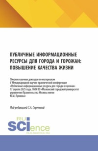 Публичные информационные ресурсы для города и горожан: повышение качества жизни. (Аспирантура, Бакалавриат, Магистратура). Сборник научных трудов.