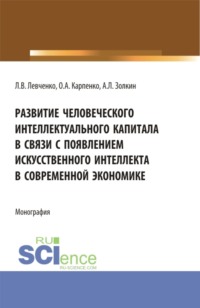 Развитие человеческого интеллектуального капитала в связи с появлением искусственного интеллекта в современной экономике. (Аспирантура, Бакалавриат, Магистратура). Монография.
