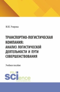 Транспортно-логистическая компания: анализ логистической деятельности и пути совершенствования. (Аспирантура, Бакалавриат, Магистратура). Учебное пособие.
