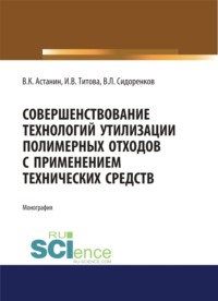 Совершенствование технологий утилизации полимерных отходов с применением технических средств. (Аспирантура, Бакалавриат, Магистратура). Монография.