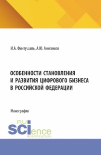 Особенности становления и развития цифрового бизнеса в Российской Федерации. (Аспирантура, Бакалавриат, Магистратура). Монография.
