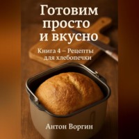Готовим просто и вкусно. Книга 4 Рецепты для хлебопечки