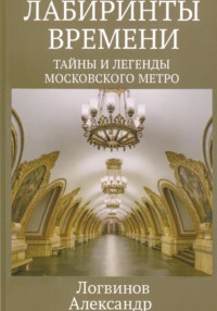 Лабиринты времени: Тайны и легенды Московского метро