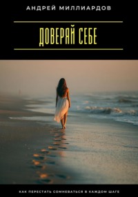 Доверяй себе. Как перестать сомневаться в каждом шаге
